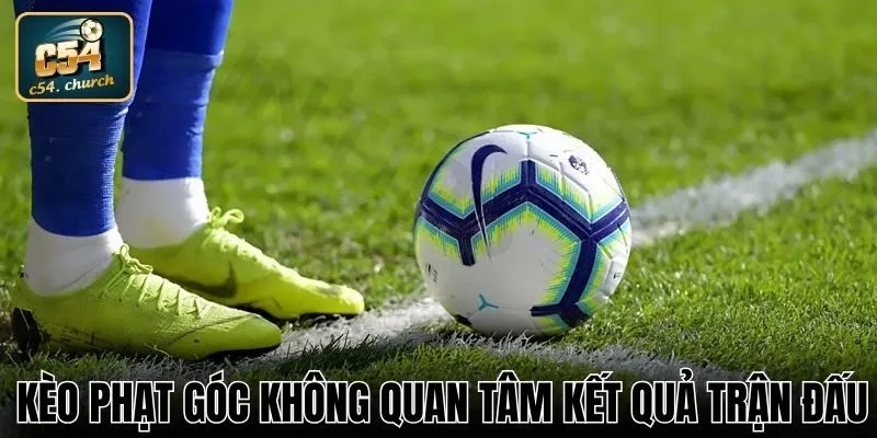 Kèo phạt góc không quan tâm kết quả trận đấu