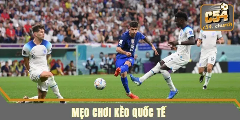 Kèo quốc tế bóng đá và mẹo chơi đạt tỷ lệ thắng cao